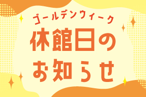 イメージ：【お知らせ】ゴールデンウィーク期間の休館日について